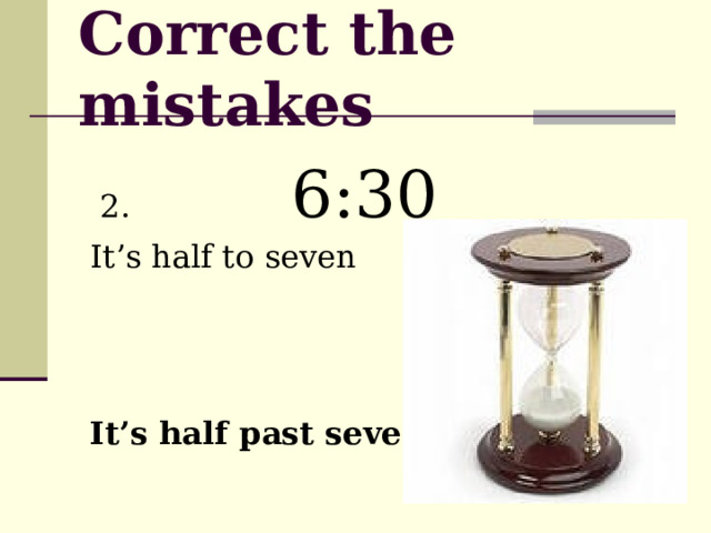 Correct the mistakes  2. 6:30 It’s half to seven It’s half past seven    