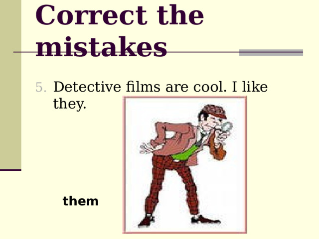 Correct the mistakes Detective films are cool. I like they.  them  