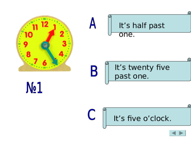 It’s half past one. It’s twenty five  past one. It’s five o’clock. 