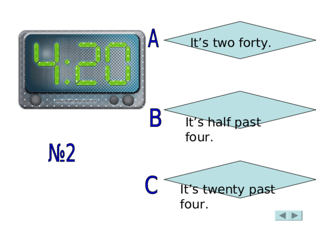 It’s two forty. It’s half past four. It’s twenty past four. 