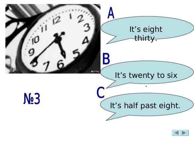 It’s eight thirty. It’s twenty to six . It’s half past eight. 