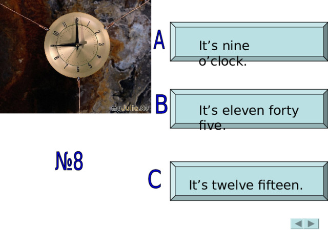 It’s nine o’clock. It’s eleven forty five. It’s twelve fifteen. 