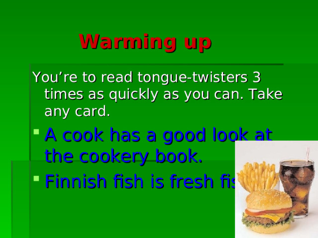  Warming up You’re to read tongue-twisters 3 times as quickly as you can. Take any card. A cook has a good look at the cookery book. Finnish fish is fresh fish. 