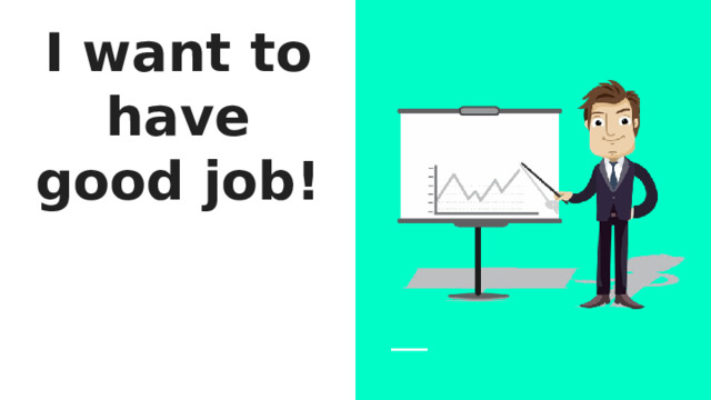 I want to have good job! 