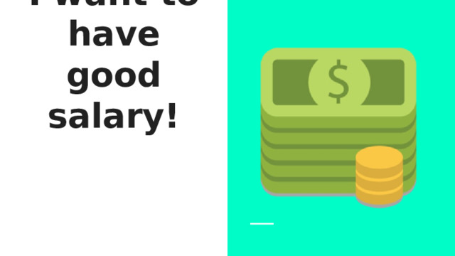 I want to have good salary! 