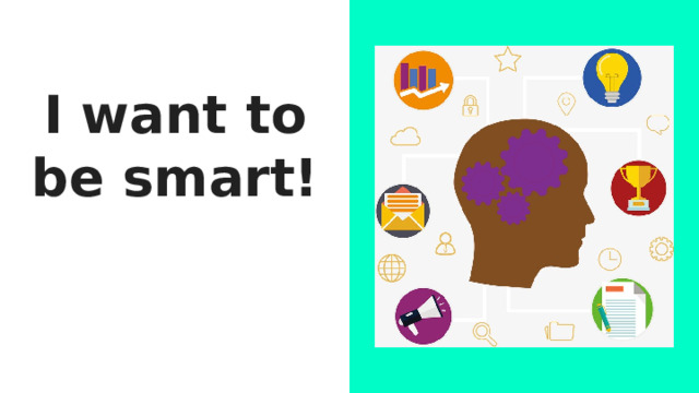 I want to be smart! 