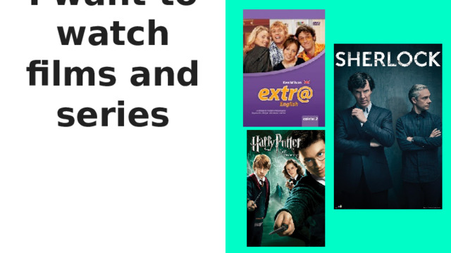 I want to watch films and series 