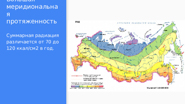 Большая меридиональная протяженность Суммарная радиация различается от 70 до 120 ккал/см2 в год. 