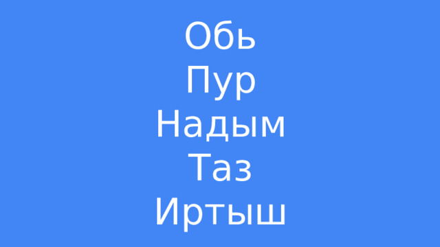 Обь  Пур  Надым  Таз  Иртыш 