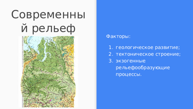 Современный рельеф Факторы: геологическое развитие; тектоническое строение; экзогенные рельефообразующие процессы. 