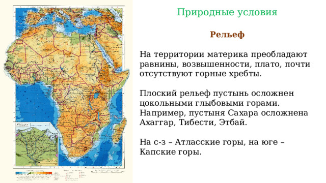 Природные условия Рельеф На территории материка преобладают равнины, возвышенности, плато, почти отсутствуют горные хребты. Плоский рельеф пустынь осложнен цокольными глыбовыми горами. Например, пустыня Сахара осложнена Ахаггар, Тибести, Этбай. На с-з – Атласские горы, на юге – Капские горы. 