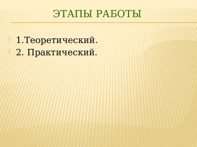 Этапы работы 1.Теоретический. 2. Практический. 