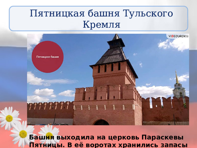 Пятницкая башня Тульского Кремля Башня выходила на церковь Параскевы Пятницы. В её воротах хранились запасы еды и оружие на случай осады. 