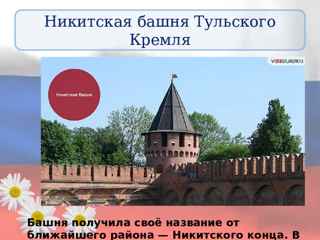 Никитская башня Тульского Кремля Башня получила своё название от ближайшего района — Никитского конца. В 17 веке в ней хранили порох и свинец. 