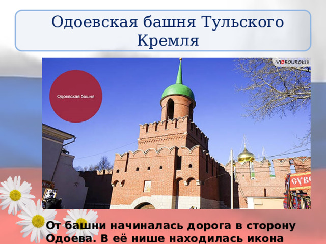 Одоевская башня Тульского Кремля От башни начиналась дорога в сторону Одоева. В её нише находилась икона Казанской Божьей Матери. 