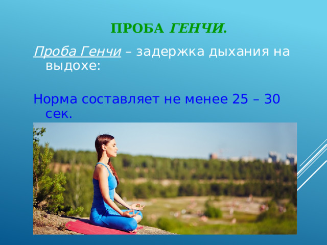 Проба Генчи . Проба Генчи – задержка дыхания на выдохе: Норма составляет не менее 25 – 30 сек. 