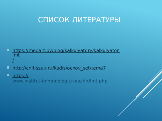 Список литературы https://medart.by/blog/kalkulyatory/kalkulyator-imt / http:// cnit.ssau.ru/kadis/ocnov_set/tema7 https:// www.institut-immunologii.ru/ozhir/imt.php  