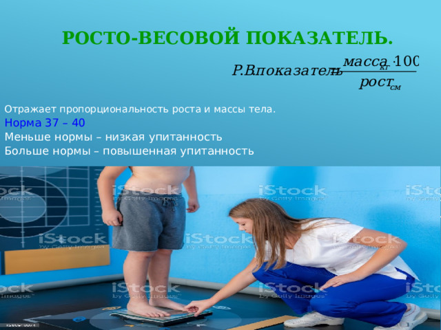 Росто-весовой показатель. Отражает пропорциональность роста и массы тела. Норма 37 – 40 Меньше нормы – низкая упитанность Больше нормы – повышенная упитанность 
