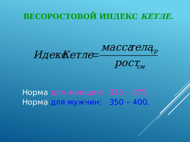 Весоростовой индекс Кетле . Норма для женщин: 325 – 375. Норма для мужчин: 350 – 400.  