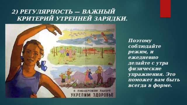 2) РЕГУЛЯРНОСТЬ — ВАЖНЫЙ КРИТЕРИЙ УТРЕННЕЙ ЗАРЯДКИ.    Поэтому соблюдайте режим, и ежедневно делайте с утра физические упражнения. Это поможет вам быть всегда в форме.   