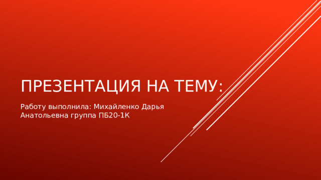 Презентация на тему: Работу выполнила: Михайленко Дарья Анатольевна группа ПБ20-1К 