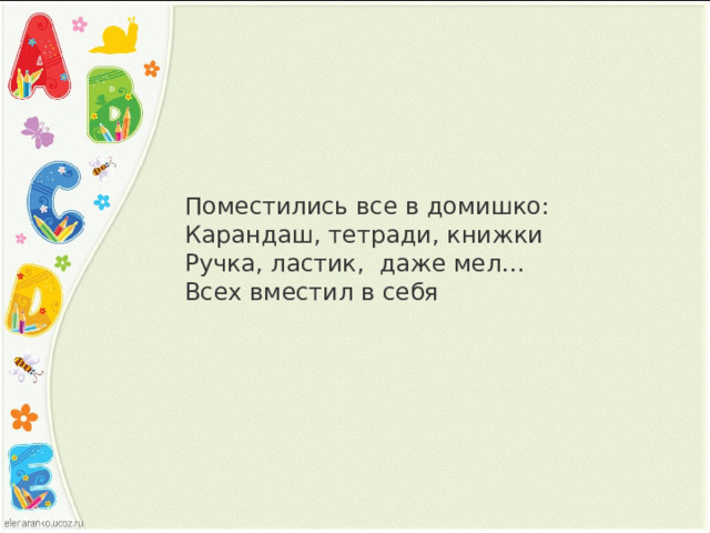 Поместились все в домишко: Карандаш, тетради, книжки Ручка, ластик,  даже мел… Всех вместил в себя    