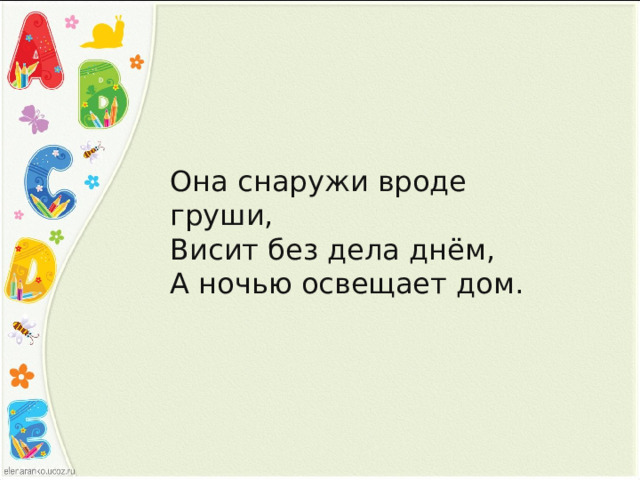 Она снаружи вроде груши,  Висит без дела днём,  А ночью освещает дом. 