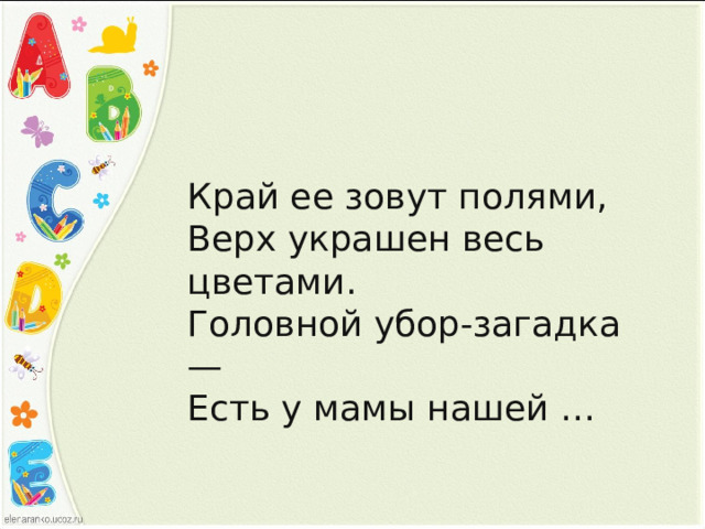 Край ее зовут полями,  Верх украшен весь цветами.  Головной убор-загадка —  Есть у мамы нашей … 