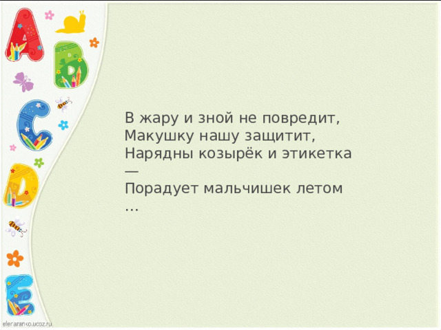 В жару и зной не повредит,  Макушку нашу защитит,  Нарядны козырёк и этикетка —  Порадует мальчишек летом … 