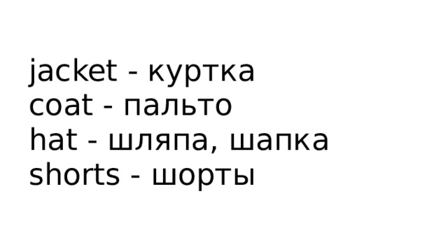 jacket - куртка  coat - пальто  hat - шляпа, шапка  shorts - шорты 