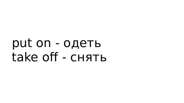 put on - одеть  take off - снять 