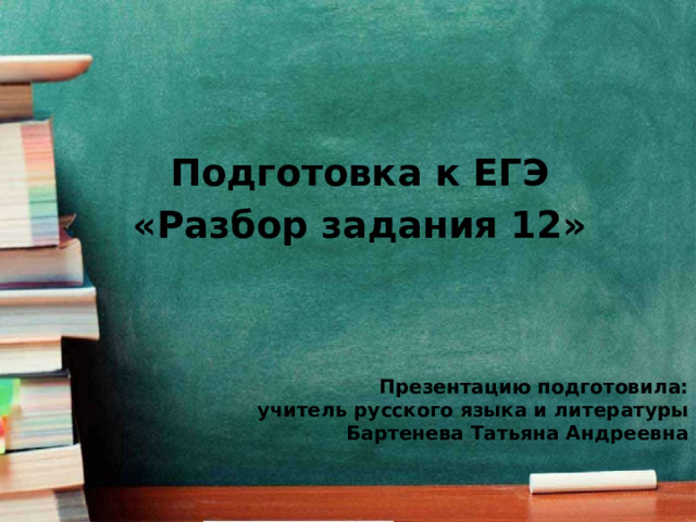 Подготовка к ЕГЭ «Разбор задания 12» Презентацию подготовила:  учитель русского языка и литературы  Бартенева Татьяна Андреевна 
