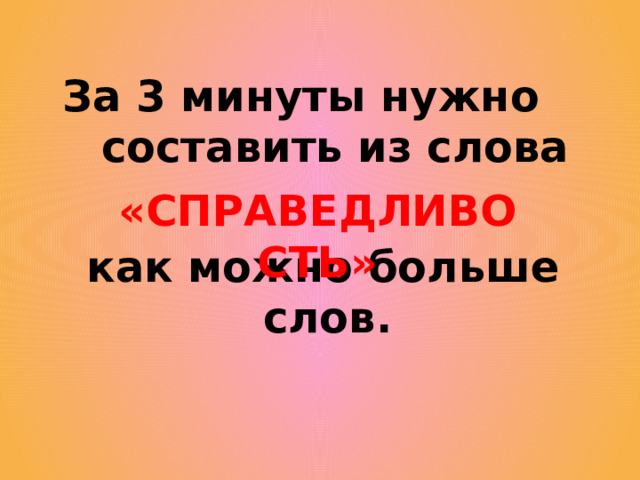 За 3 минуты нужно составить из слова  как можно больше слов. «СПРАВЕДЛИВОСТЬ» 