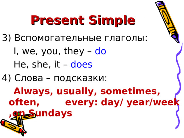 Present Simple 3) Вспомогательные глаголы :  I, we, you, they – do  He, she, it – does  4) Слова – подсказки:  Always, usually, sometimes, often, every: day/ year/week ,on Sundays  