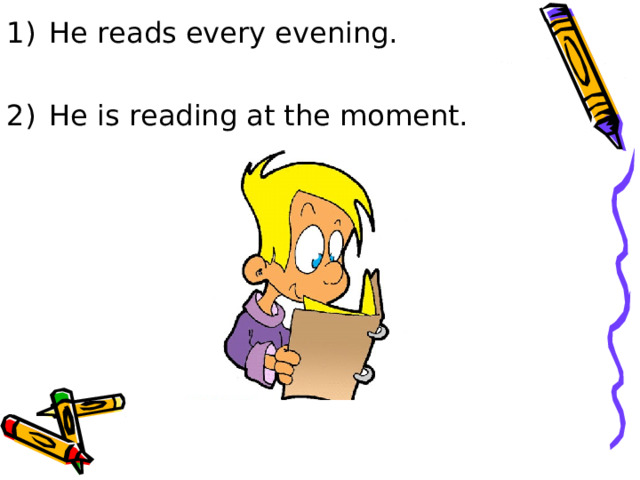 He reads every evening.  He is reading at the moment. 