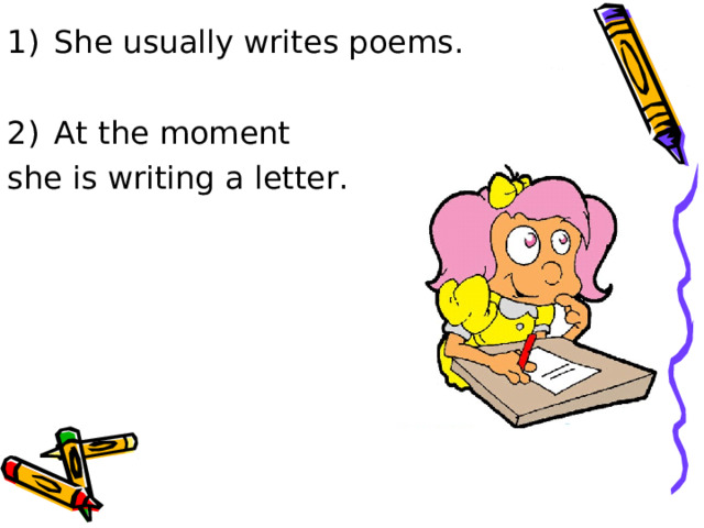 She usually writes poems.  At the moment she is writing a letter. 