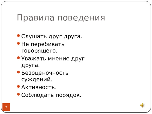 Правила поведения Слушать друг друга. Не перебивать говорящего. Уважать мнение друг друга. Безоценочность суждений. Активность. Соблюдать порядок.  
