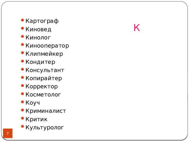 Картограф Киновед Кинолог Кинооператор Клипмейкер Кондитер Консультант Копирайтер Корректор Косметолог Коуч Криминалист Критик Культуролог К  