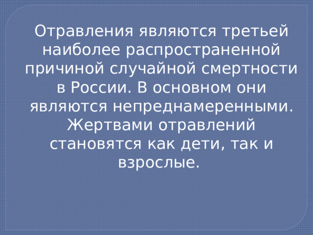 Отравления являются третьей наиболее распространенной причиной случайной смертности в России. В основном они являются непреднамеренными. Жертвами отравлений становятся как дети, так и взрослые. 
