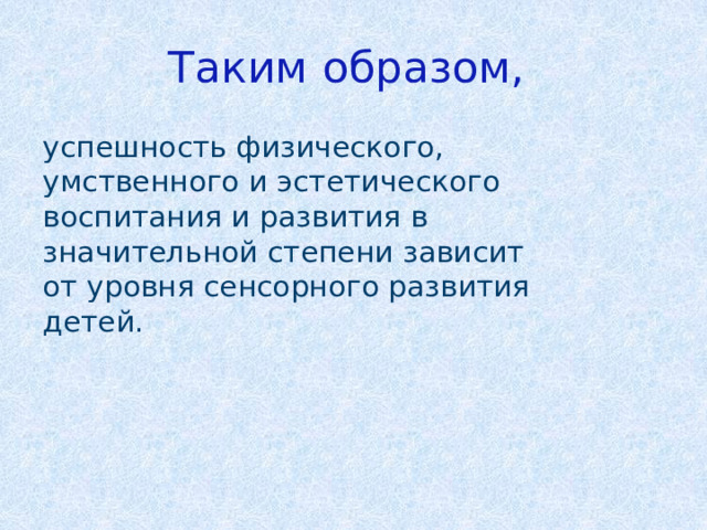 Таким образом, успешность физического, умственного и эстетического воспитания и развития в значительной степени зависит от уровня сенсорного развития детей. 