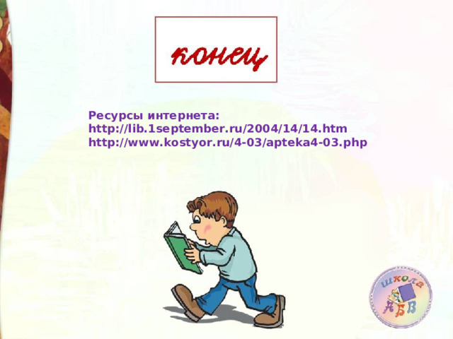 Ресурсы интернета: http://lib.1september.ru/2004/14/14.htm http://www.kostyor.ru/4-03/apteka4-03.php  