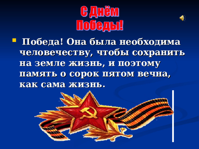   Победа! Она была необходима человечеству, чтобы сохранить на земле жизнь, и поэтому память о сорок пятом вечна, как сама жизнь. 