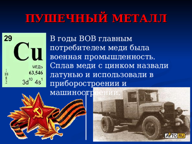 ПУШЕЧНЫЙ МЕТАЛЛ В годы ВОВ главным потребителем меди была военная промышленность. Сплав меди с цинком назвали латунью и использовали в приборостроении и машиностроении. 