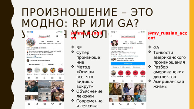 произношение – это модно: RP или GA? УЧИМСЯ У МОЛОДЫХ! @inna.in.inglish @my_russian_accent   RP Супер произношение Метод «Опиши все, что видишь вокруг» Объяснение лексики Современная лексика GA Тонкости американского произношения Разбор американских диалектов Американская жизнь  