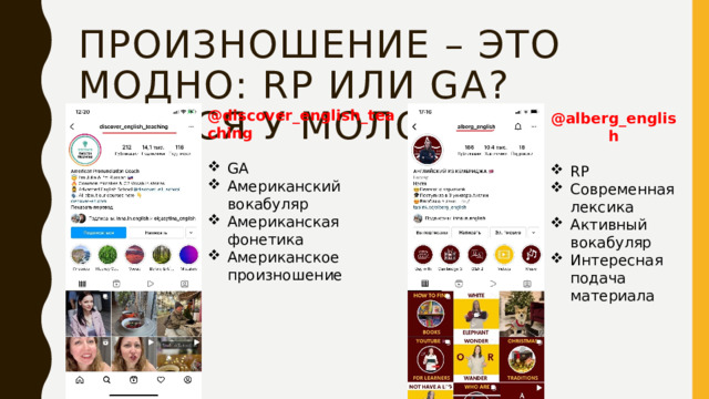 произношение – это модно: RP или GA? УЧИМСЯ У МОЛОДЫХ! @discover_english_teaching  GA Американский вокабуляр Американская фонетика Американское произношение @alberg_english  RP Современная лексика Активный вокабуляр Интересная подача материала 