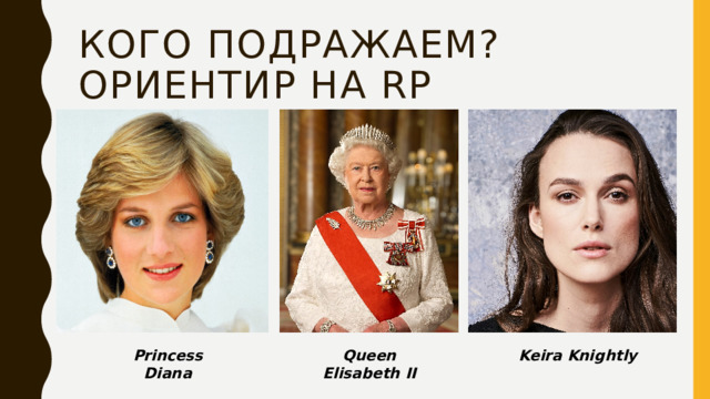 Кого подражаем?  Ориентир на RP Princess Diana Queen Elisabeth II Keira Knightly 