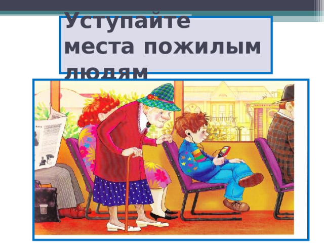 Уступайте места пожилым людям 