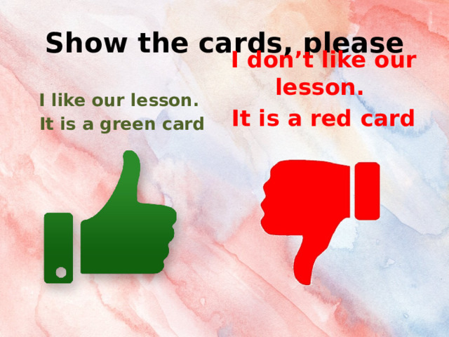 Show the cards, please I like our lesson. It is a green card  I don’t like our lesson. It is a red card 