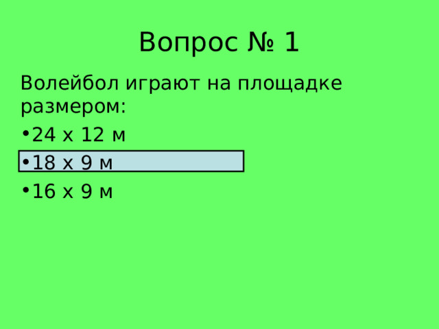 Вопрос № 1 Волейбол играют на площадке размером: 24 х 12 м 18 х 9 м 16 х 9 м 
