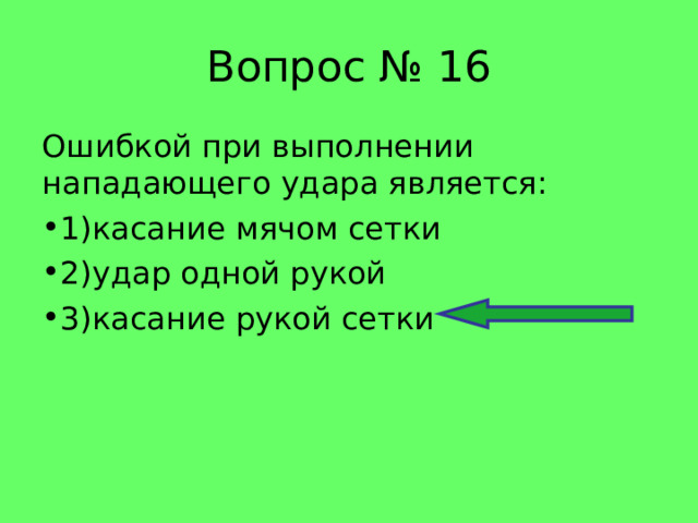 Вопрос № 16 Ошибкой при выполнении нападающего удара является: 1)касание мячом сетки 2)удар одной рукой 3)касание рукой сетки 